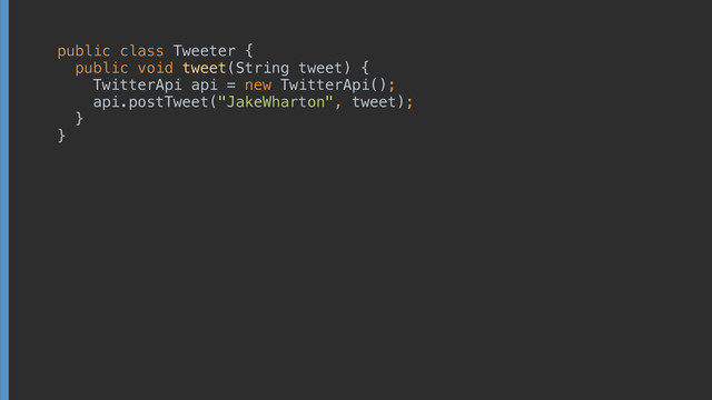 public class Tweeter { 
public void tweet(String tweet) { 
TwitterApi api = new TwitterApi(); 
api.postTweet("JakeWharton", tweet); 
}
}
