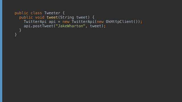 public class Tweeter { 
public void tweet(String tweet) { 
TwitterApi api = new TwitterApi(new OkHttpClient()); 
api.postTweet("JakeWharton", tweet); 
} 
}
