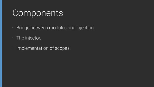 Components
• Bridge between modules and injection.
• The injector.
• Implementation of scopes.
