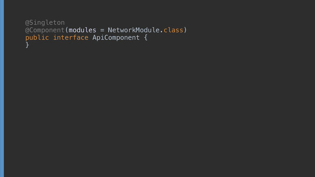 @Singleton 
@Component(modules = NetworkModule.class) 
public interface ApiComponent {
 
 
 
}
