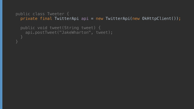 public class Tweeter { 
private final TwitterApi api = new TwitterApi(new OkHttpClient()); 
 
public void tweet(String tweet) { 
api.postTweet("JakeWharton", tweet); 
} 
}
