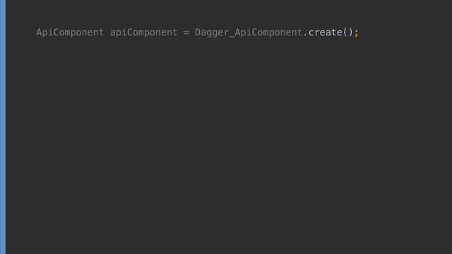 ApiComponent apiComponent = Dagger_ApiComponent. create();
ApiComponent apiComponent = Dagger_ApiComponent.
