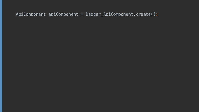ApiComponent apiComponent = Dagger_ApiComponent. create();
