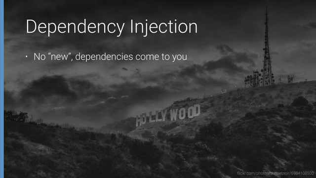 Dependency Injection
• No “new”, dependencies come to you
flickr.com/photos/sunsetnoir/6984108500
