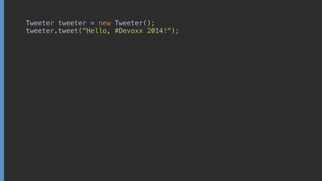 Tweeter tweeter = new Tweeter(); 
tweeter.tweet("Hello, #Devoxx 2014!");
