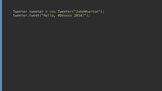Tweeter tweeter = new Tweeter("JakeWharton"); 
tweeter.tweet("Hello, #Devoxx 2014!");
