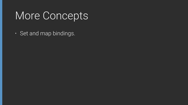 More Concepts
• Set and map bindings.
