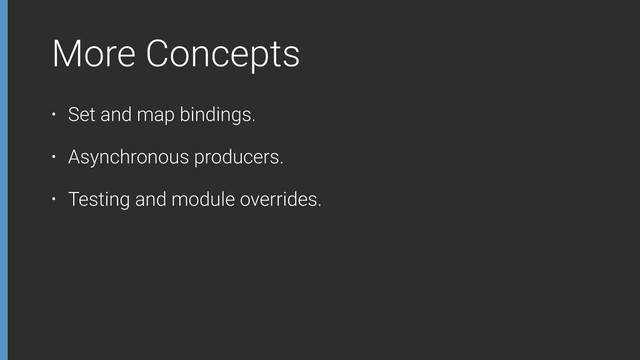 More Concepts
• Set and map bindings.
• Asynchronous producers.
• Testing and module overrides.
