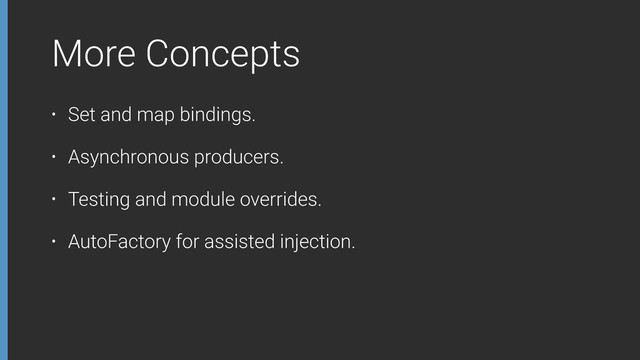 More Concepts
• Set and map bindings.
• Asynchronous producers.
• Testing and module overrides.
• AutoFactory for assisted injection.
