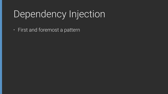 Dependency Injection
• First and foremost a pattern
