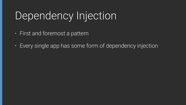 Dependency Injection
• First and foremost a pattern
• Every single app has some form of dependency injection

