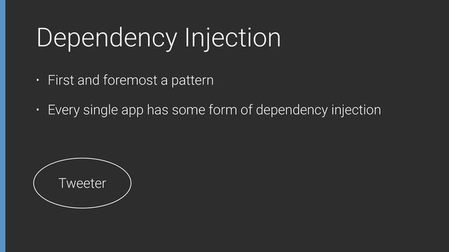 Dependency Injection
• First and foremost a pattern
• Every single app has some form of dependency injection
Tweeter
