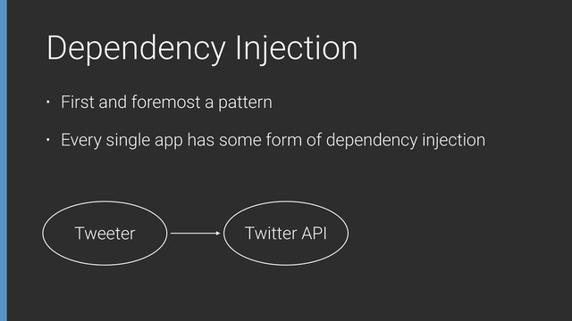 Dependency Injection
• First and foremost a pattern
• Every single app has some form of dependency injection
Twitter API
Tweeter
