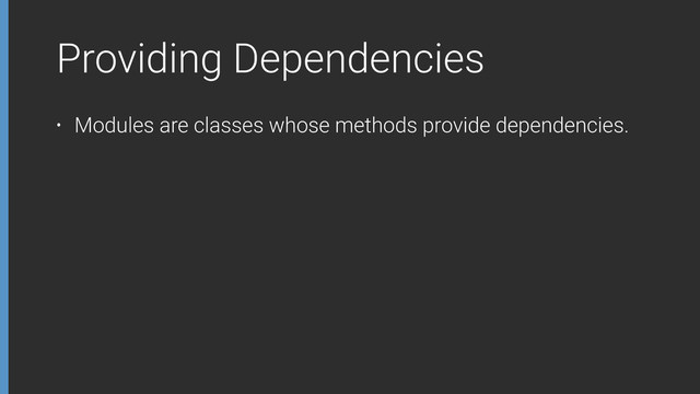 Providing Dependencies
• Modules are classes whose methods provide dependencies.
