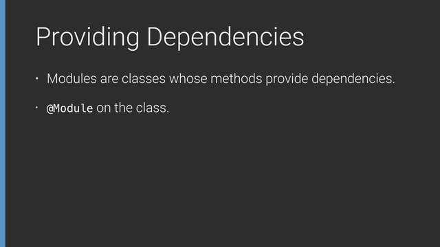 Providing Dependencies
• Modules are classes whose methods provide dependencies.
• @Module on the class.
