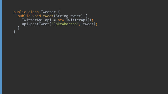 public class Tweeter { 
public void tweet(String tweet) { 
TwitterApi api = new TwitterApi(); 
api.postTweet("JakeWharton", tweet); 
} 
}
