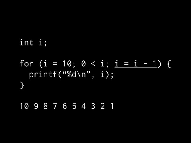 int i;
for (i = 10; 0 < i; i = i - 1) {
printf(“%d\n”, i);
}
10 9 8 7 6 5 4 3 2 1
