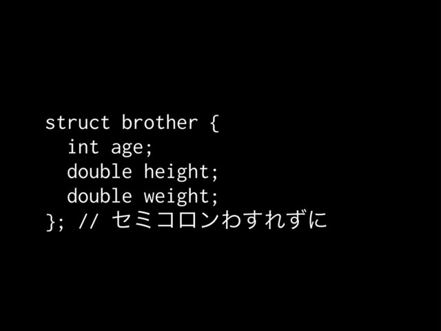 struct brother {
int age;
double height;
double weight;
}; // ηϛίϩϯΘ͢Εͣʹ
