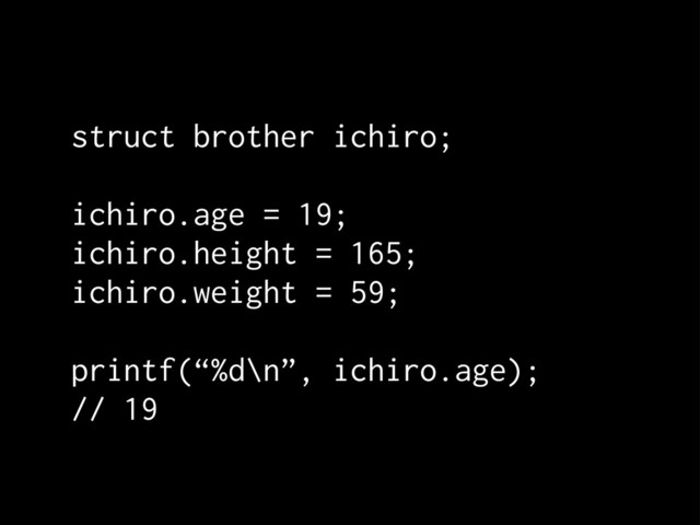 struct brother ichiro;
ichiro.age = 19;
ichiro.height = 165;
ichiro.weight = 59;
printf(“%d\n”, ichiro.age);
// 19
