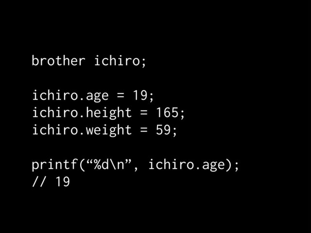 brother ichiro;
ichiro.age = 19;
ichiro.height = 165;
ichiro.weight = 59;
printf(“%d\n”, ichiro.age);
// 19
