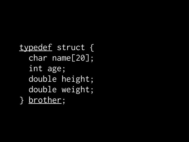 typedef struct {
char name[20];
int age;
double height;
double weight;
} brother;
