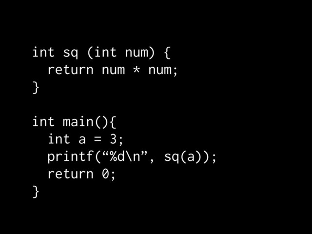 int sq (int num) {
return num * num;
}
int main(){
int a = 3;
printf(“%d\n”, sq(a));
return 0;
}
