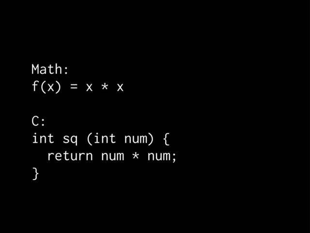 Math:
f(x) = x * x
C:
int sq (int num) {
return num * num;
}
