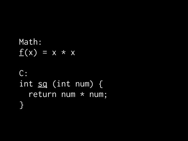 Math:
f(x) = x * x
C:
int sq (int num) {
return num * num;
}
