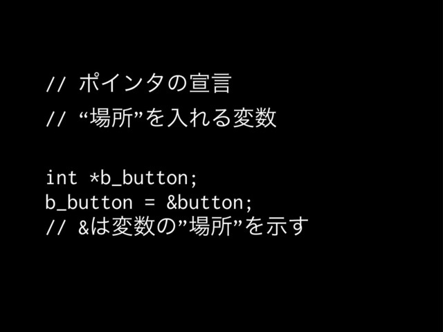 // ϙΠϯλͷએݴ
// “৔ॴ”ΛೖΕΔม਺
int *b_button;
b_button = &button;
// &͸ม਺ͷ”৔ॴ”Λࣔ͢
