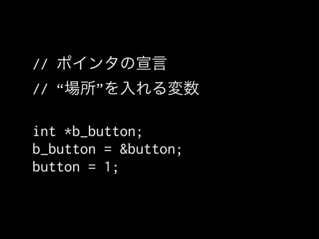 // ϙΠϯλͷએݴ
// “৔ॴ”ΛೖΕΔม਺
int *b_button;
b_button = &button;
button = 1;
