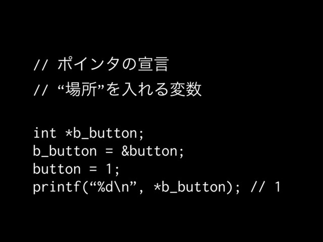 // ϙΠϯλͷએݴ
// “৔ॴ”ΛೖΕΔม਺
int *b_button;
b_button = &button;
button = 1;
printf(“%d\n”, *b_button); // 1
