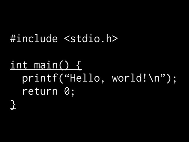 #include 
int main() {
printf(“Hello, world!\n”);
return 0;
}
