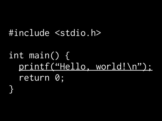 #include 
int main() {
printf(“Hello, world!\n”);
return 0;
}
