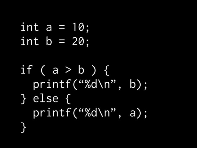 int a = 10;
int b = 20;
if ( a > b ) {
printf(“%d\n”, b);
} else {
printf(“%d\n”, a);
}
