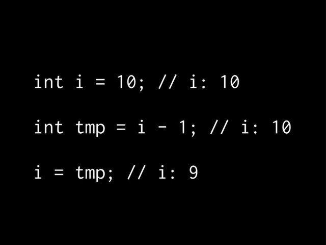 int i = 10; // i: 10
int tmp = i - 1; // i: 10
i = tmp; // i: 9

