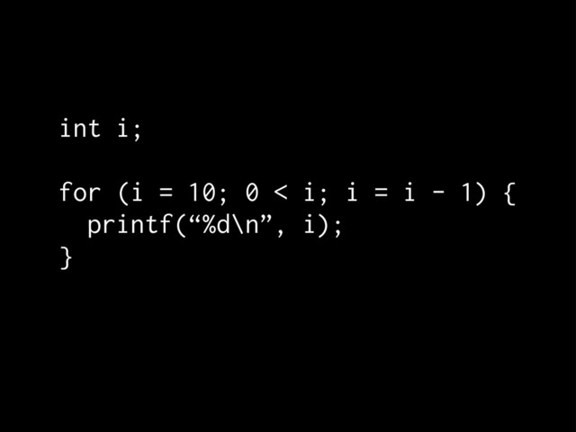 int i;
for (i = 10; 0 < i; i = i - 1) {
printf(“%d\n”, i);
}
