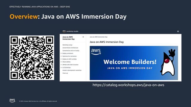 EFFECTIVELY RUNNING JAVA APPLICATIONS ON AWS – DEEP DIVE
© 2023, Amazon Web Services, Inc. or its affiliates. All rights reserved.
Overview: Java on AWS Immersion Day
https://catalog.workshops.aws/java-on-aws

