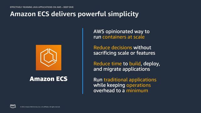 EFFECTIVELY RUNNING JAVA APPLICATIONS ON AWS – DEEP DIVE
© 2023, Amazon Web Services, Inc. or its affiliates. All rights reserved.
containers at scale
Reduce decisions
Reduce time build
traditional applications
operations
minimum
Amazon ECS delivers powerful simplicity
