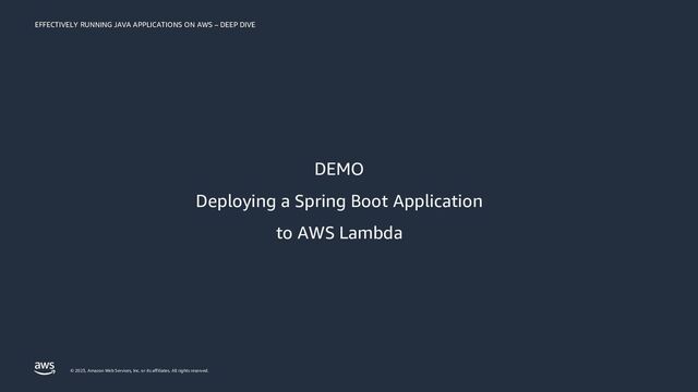 EFFECTIVELY RUNNING JAVA APPLICATIONS ON AWS – DEEP DIVE
© 2023, Amazon Web Services, Inc. or its affiliates. All rights reserved.
DEMO
Deploying a Spring Boot Application
to AWS Lambda
