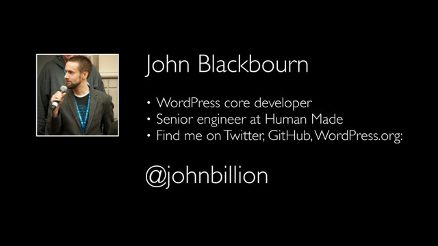 John Blackbourn
• WordPress core developer
• Senior engineer at Human Made
• Find me on Twitter, GitHub, WordPress.org:
@johnbillion
