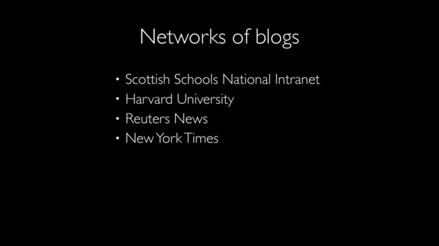 • Scottish Schools National Intranet
• Harvard University
• Reuters News
• New York Times
Networks of blogs
