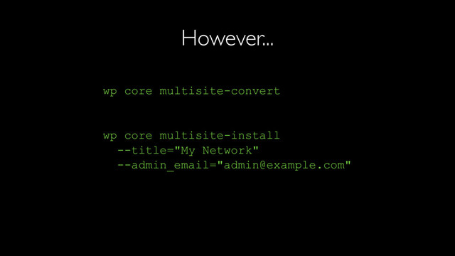 However...
wp core multisite-convert
wp core multisite-install
--title="My Network"
--admin_email="admin@example.com"
