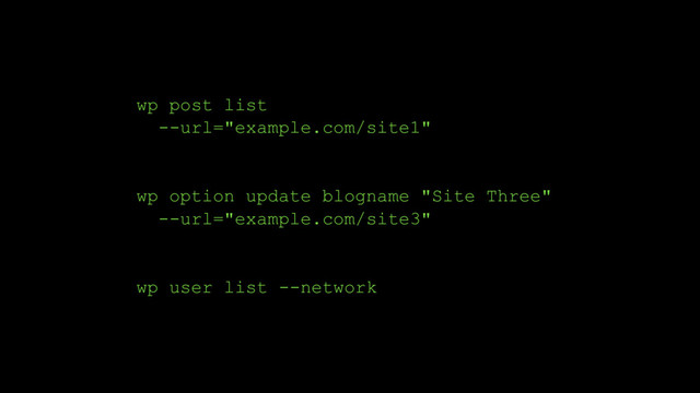 wp post list
--url="example.com/site1"
wp option update blogname "Site Three"
--url="example.com/site3"
wp user list --network
