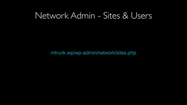 mtrunk.wp/wp-admin/network/sites.php
Network Admin - Sites & Users
