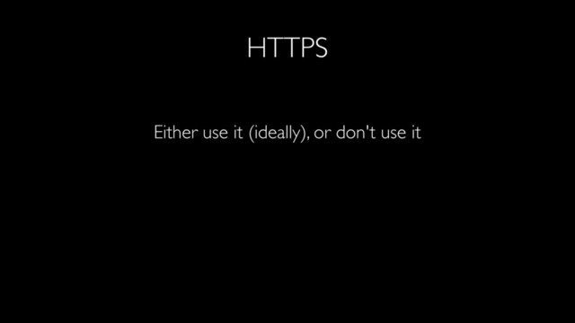 HTTPS
Either use it (ideally), or don't use it
