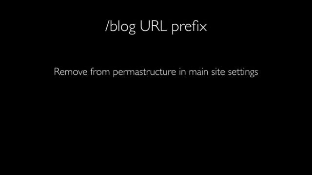 /blog URL preﬁx
Remove from permastructure in main site settings
