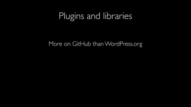 Plugins and libraries
More on GitHub than WordPress.org
