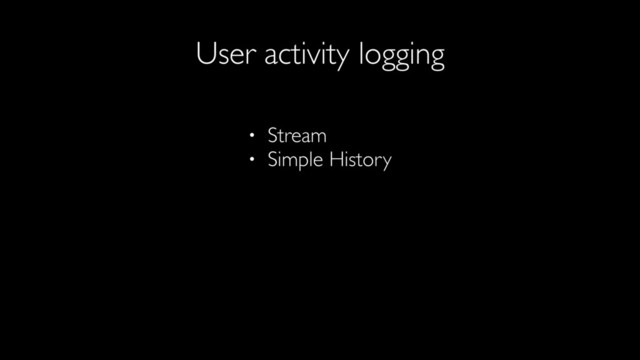 User activity logging
• Stream
• Simple History
