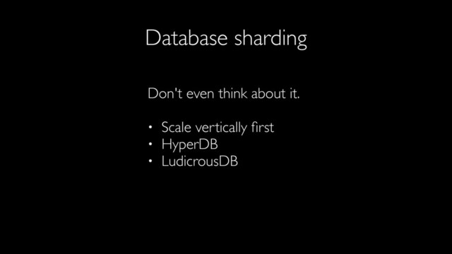 Database sharding
Don't even think about it.
• Scale vertically ﬁrst
• HyperDB
• LudicrousDB
