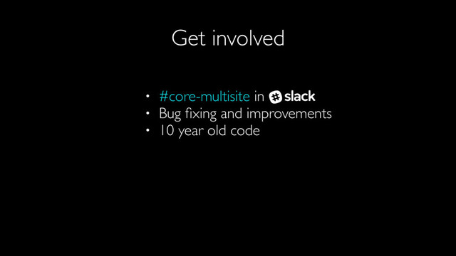 Get involved
• #core-multisite in
• Bug ﬁxing and improvements
• 10 year old code
